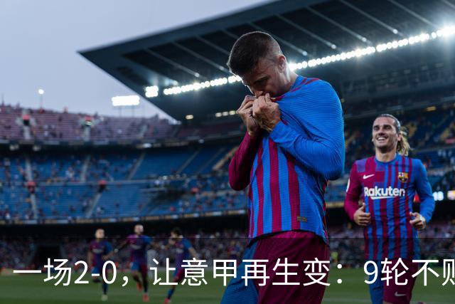 一场2-0，让意甲再生变：9轮不败开局，国米重返第一！最惨队诞生