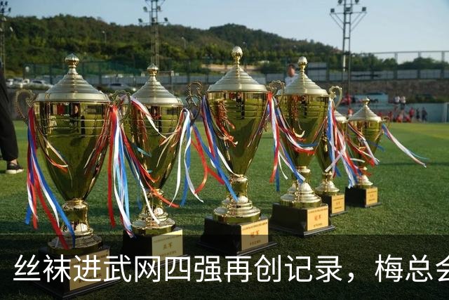 丝袜进武网四强再创记录，梅总会师霍达尔坦言不会刻意改变打法
