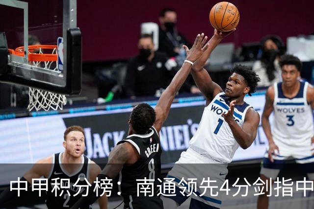 中甲积分榜：南通领先4分剑指中超，“广东双熊”或下轮携手降级