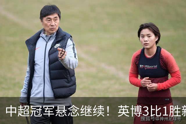 中超冠军悬念继续！英博3比1胜新鹏城 斯坦丘闪击