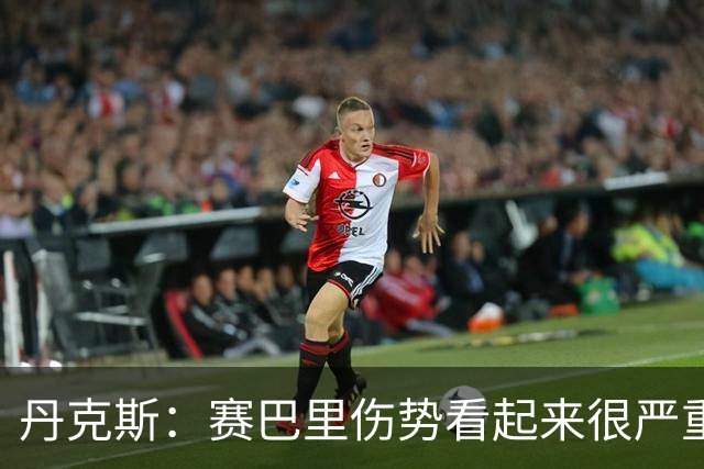 丹克斯：赛巴里伤势看起来很严重；我们阵容深度足够应对马竞