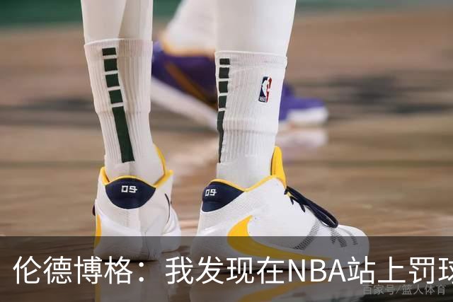 伦德博格：我发现在NBA站上罚球线很重要 我还需要个人提升防守