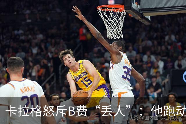 卡拉格怒斥B费“丢人”：他跑动是在害全队