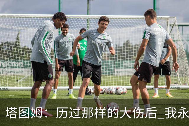 塔图姆：历过那样的大伤后 我永远不可能和以前一样了