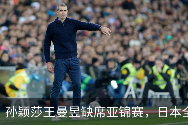 孙颖莎王曼昱缺席亚锦赛，日本全主力出战，22 岁蒯曼能守住金牌