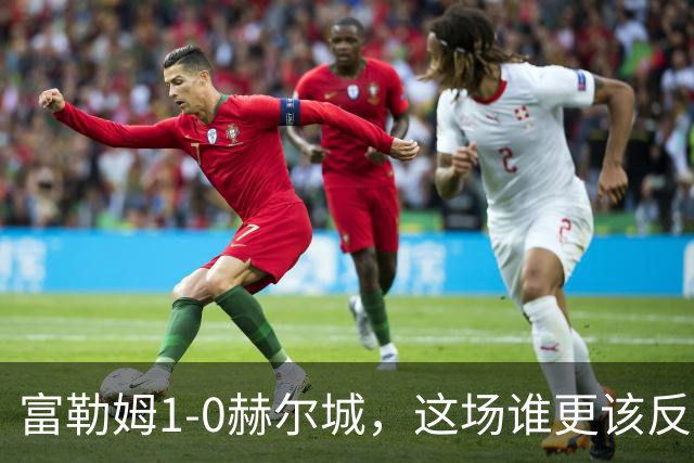 富勒姆1-0赫尔城，这场谁更该反思？