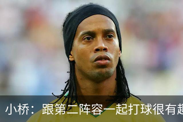 小桥：跟第二阵容一起打球很有趣 我们首发球员也可以向他们学习