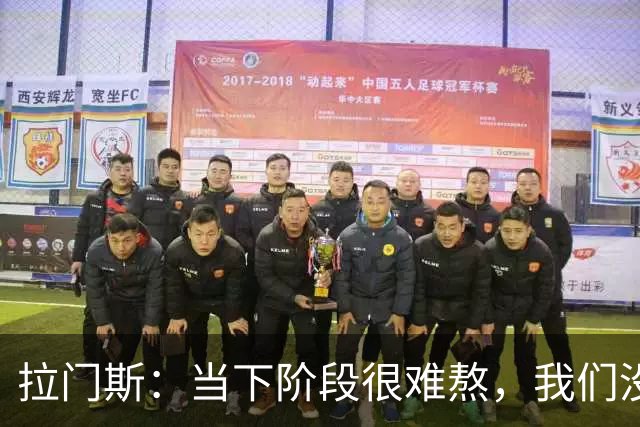 拉门斯：当下阶段很难熬，我们没有放弃主帅，所有人都在努力磨合