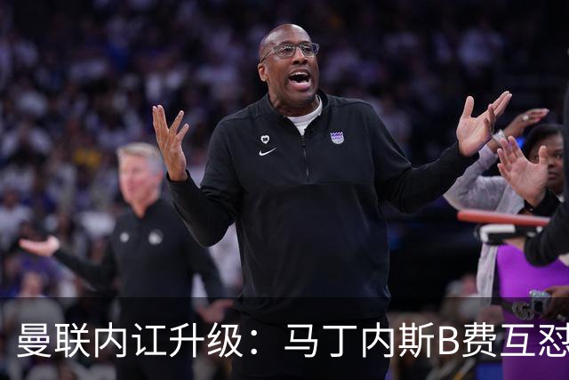 曼联内讧升级：马丁内斯B费互怼，七场不胜根源何在