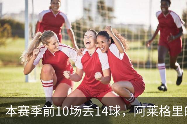 本赛季前10场丢14球，阿莱格里的球队上一次丢球这么多是18年前