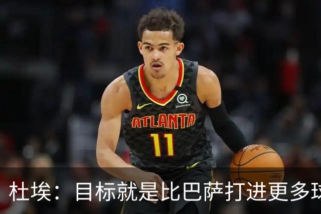 杜埃：目标就是比巴萨打进更多球，我们比赛中始终保持专注