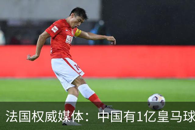 法国权威媒体：中国有1亿皇马球迷，皇马被迫道歉是因为怕没钱赚