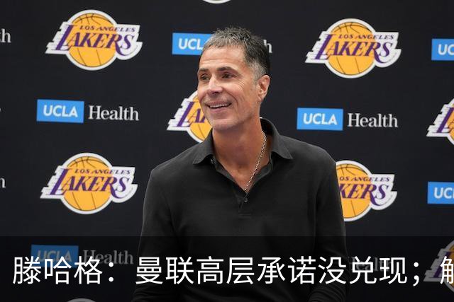 滕哈格：曼联高层承诺没兑现；解雇卡里克绝不是解决办法