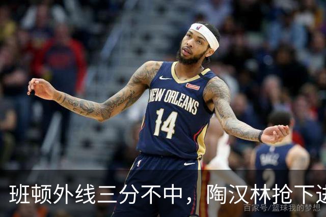 班顿外线三分不中，陶汉林抢下进攻篮板补篮命中