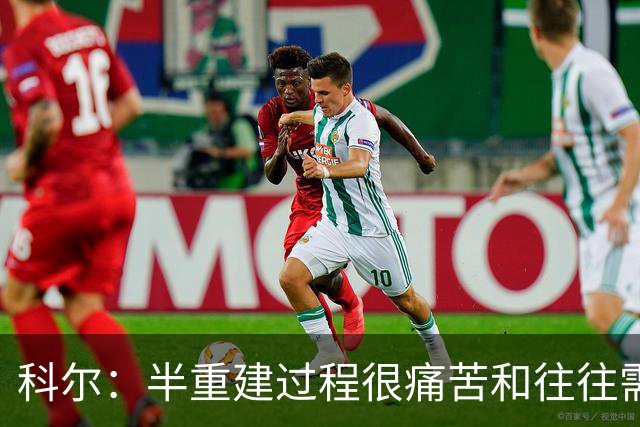 科尔：半重建过程很痛苦&往往需要好几年 明年夏天我们就有希望了