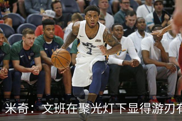 米奇：文班在聚光灯下显得游刃有余 他能坦然面对赞扬和批评