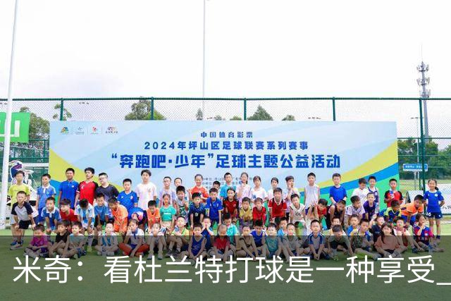 米奇：看杜兰特打球是一种享受 但希望他明天少投进几个球