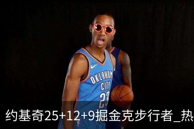 约基奇25+12+9掘金克步行者 热火送黄蜂5连败