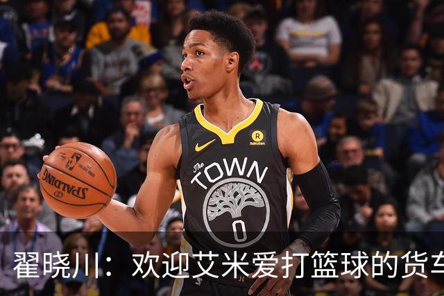翟晓川：欢迎艾米爱打篮球的货车司机 来到首钢主场为我们加油