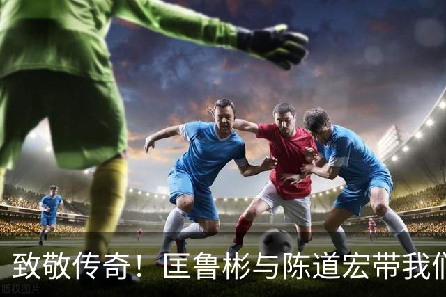 致敬传奇！匡鲁彬与陈道宏带我们回顾中国篮球前行者与经典时刻