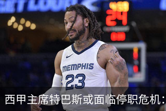 西甲主席特巴斯或面临停职危机：皇马与他的恩怨背后的真相揭晓