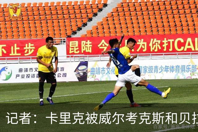 记者：卡里克被威尔考克斯和贝拉达坑惨，但他却很可能被赶下台