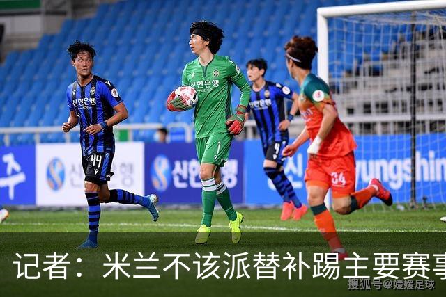 记者：米兰不该派替补踢主要赛事，这件球衣理应得到尊重