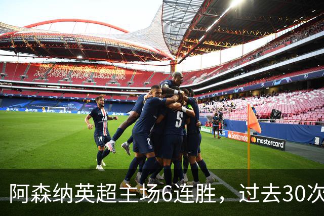 阿森纳英超主场6连胜，过去30次主场对埃弗顿只输过1场
