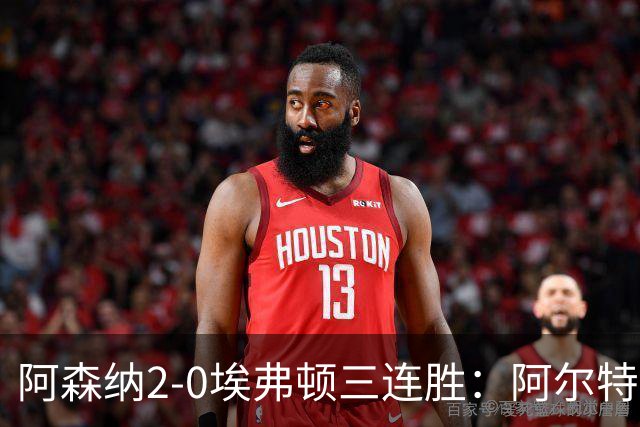 阿森纳2-0埃弗顿三连胜：阿尔特塔换人杀悬念