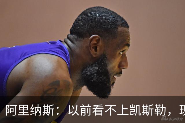 阿里纳斯：以前看不上凯斯勒，现在他是我们的第三巨头