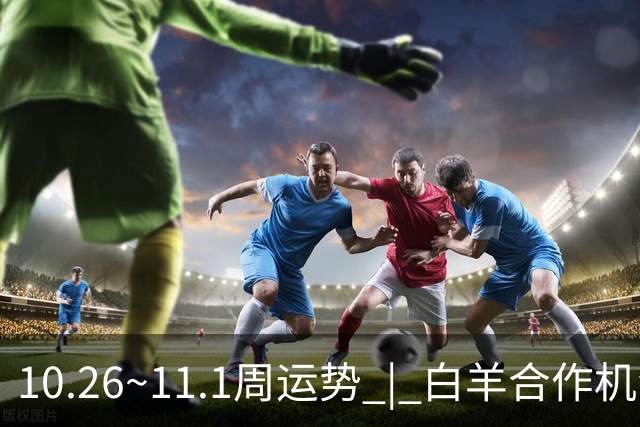 10.26~11.1周运势 | 白羊合作机会爆棚，天秤取得阶段性胜利！