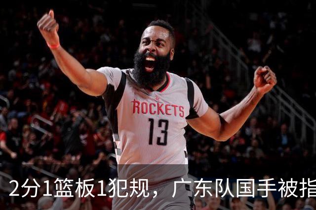 2分1篮板1犯规，广东队国手被指责大软蛋，球迷：千古奇冤杜锋