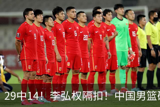 29中14！李弘权隔扣！中国男篮确定集训大名单