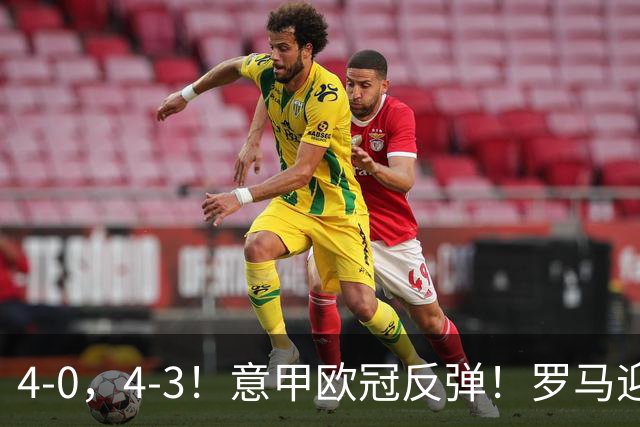 4-0，4-3！意甲欧冠反弹！罗马迎首胜，阿莱格里，赢下帅位保卫战