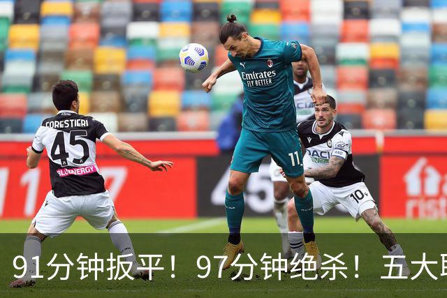 91分钟扳平！97分钟绝杀！五大联赛神逆转：7.4亿卫冕冠军2-1登顶