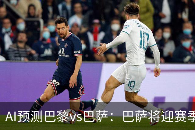 AI预测巴黎vs巴萨：巴萨将迎赛季首负？