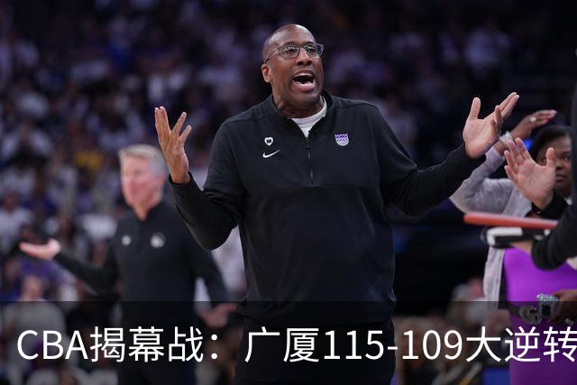 CBA揭幕战：广厦115-109大逆转，四川结束47连败，广东战同曦！