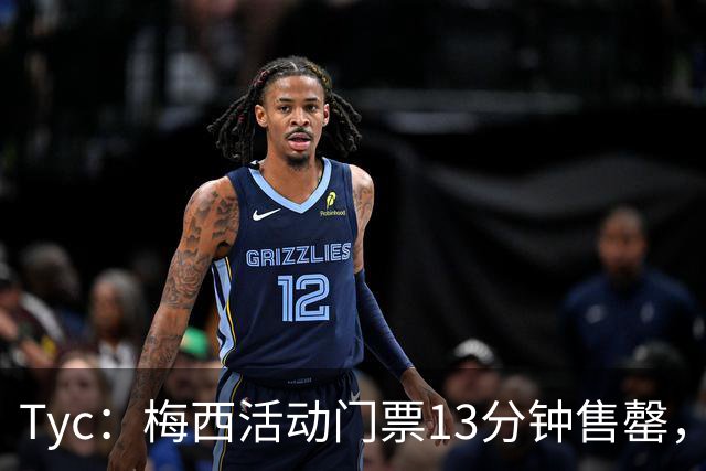 Tyc：梅西活动门票13分钟售罄，线上排队人数一度超过1.6万人
